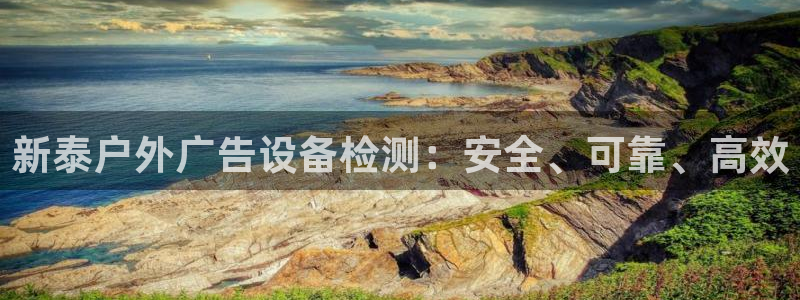 杏宇平台主管：新泰户外广告设备检测：安全、可靠、高效