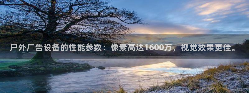 杏宇平台登陆：户外广告设备的性能参数：像素高达1600万，视觉效果更佳。