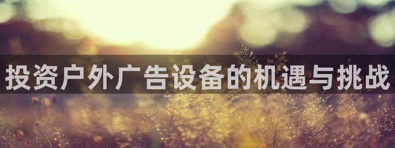 杏宇平台登录步骤：投资户外广告设备的机遇