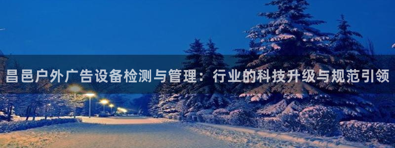 杏宇平台登录步骤：昌邑户外广告设备检测与