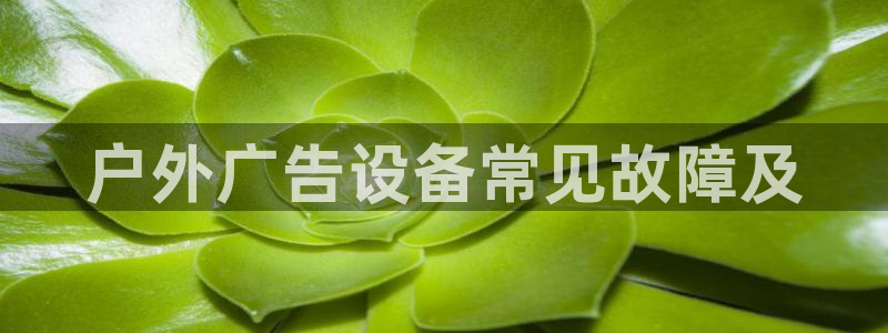 杏宇平台注册地址：户外广告设备常见故障及
