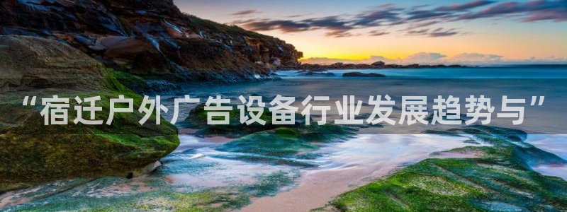 杏宇平台招商电话号码：“宿迁户外广告设备