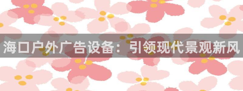 杏宇平台开户：海口户外广告设备：引领现代