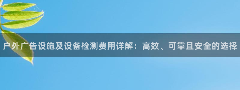 杏宇平台测速链接：户外广告设施及设备检测费用详解：高效、可靠且安全的选择