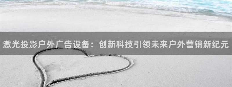 杏宇平台怎么样赚钱：激光投影户外广告设备：创新科技引领未来户外营销新纪元