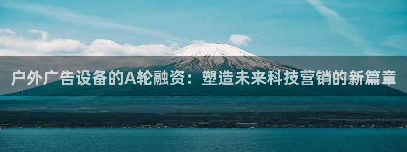 杏宇平台代理：户外广告设备的A轮融资：塑