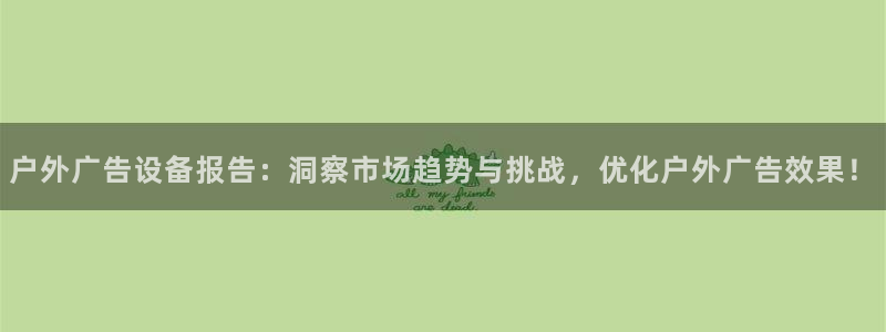 杏宇官方平台官网：户外广告设备报告：洞察市场趋势与挑战，优化户外广告效果！