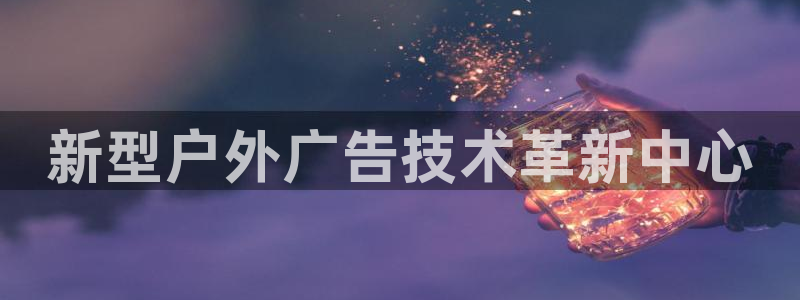 杏宇平台登录步骤：新型户外广告技术革新中心