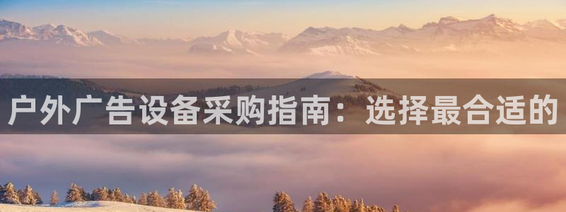 杏宇平台招商电话号码：户外广告设备采购指