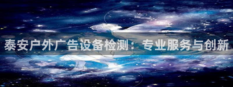 杏宇官方平台官网下载：泰安户外广告设备检测：专业服务与创新