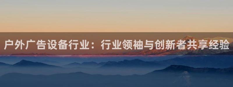 杏宇平台注册地址在哪里：户外广告设备行业
