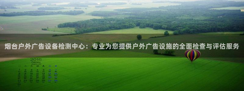 杏宇平台代理多少钱：烟台户外广告设备检测中心：专业为您提供户外广告设施的全面检查与评估服务