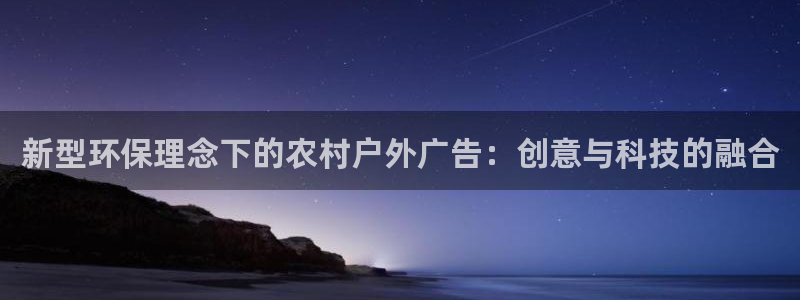 杏宇平台登录步骤：新型环保理念下的农村户外广告：创意与科技的融合