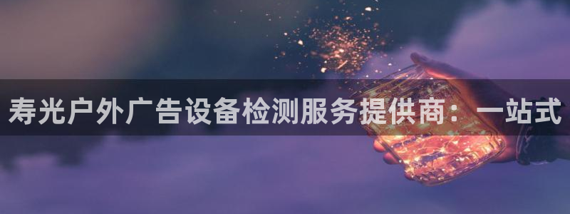 杏宇平台招商:寿光户外广告设备检测服务提 杏宇平台招商:寿光户外广告设备检测服务提