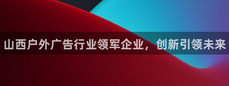 杏宇平台登录方法：山西户外广告行业领军企业，创新引领未来