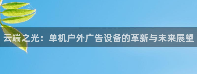 杏宇平台代理怎么赚钱：云端之光：单机户外广告设备的革新与未来展望