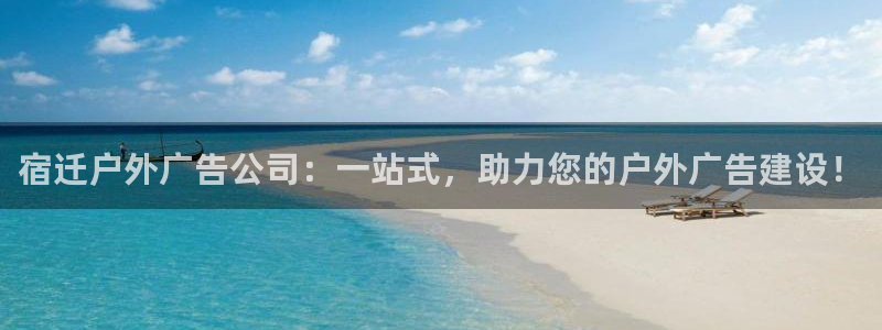 杏宇平台注册登录：宿迁户外广告公司：一站式，助力您的户外广告建设！