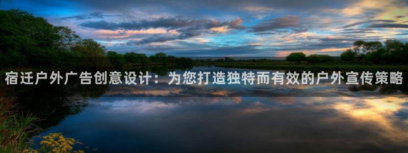 杏宇平台总代理电话：宿迁户外广告创意设计：为您打造独特而有效的户外宣传策略