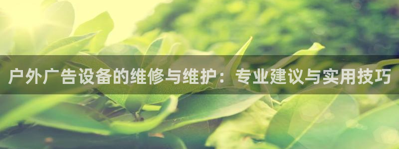杏宇平台招商怎么样：户外广告设备的维修与