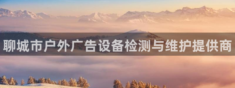 杏宇平台登录步骤图：聊城市户外广告设备检测与维护提供商