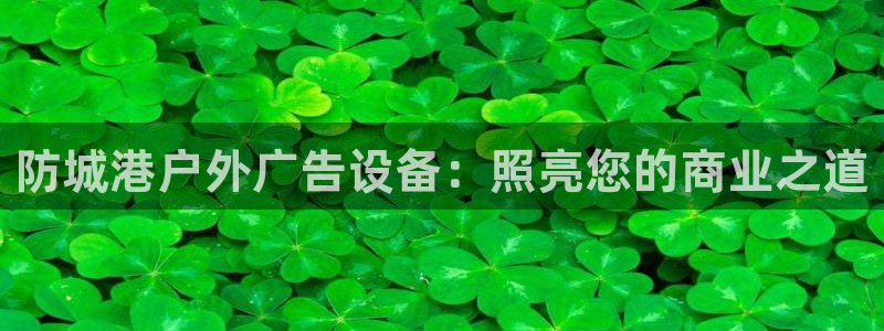 杏宇平台代理怎么赚钱快：防城港户外广告设备：照亮您的商业之道