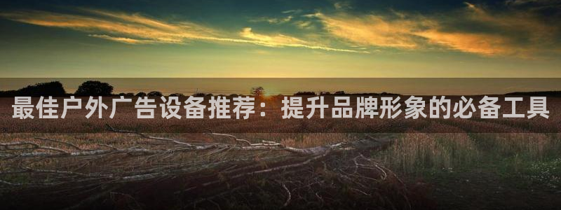 杏宇平台登陆：最佳户外广告设备推荐：提升