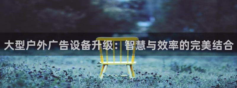 杏宇平台怎么样知乎：大型户外广告设备升级