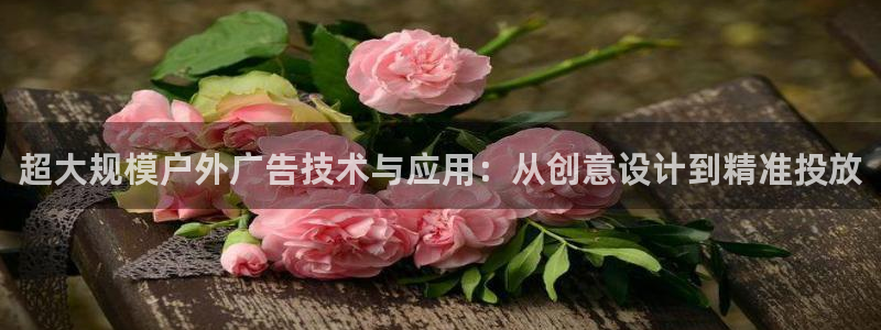 杏宇平台登录方法：超大规模户外广告技术与应用：从创意设计到精准投放