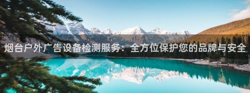 杏宇平台代理多少钱一次：烟台户外广告设备检测服务：全方位保护您的品牌与安全