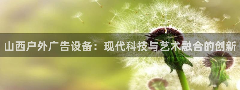 杏宇官方平台官网下载：山西户外广告设备：