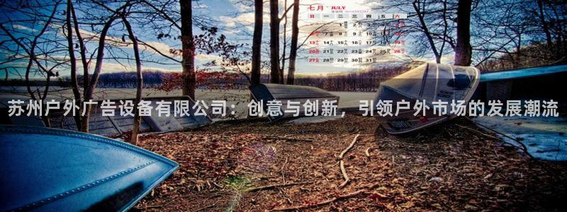 杏宇平台代理怎么赚钱的：苏州户外广告设备有限公司：创意与创新，引领户外市场的发展潮流