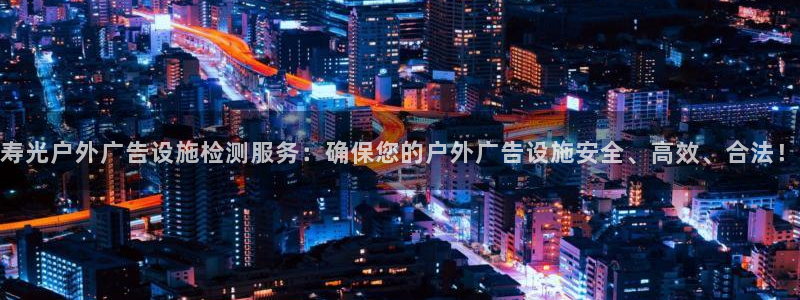 杏宇平台代理多少钱一次：寿光户外广告设施检测服务：确保您的户外广告设施安全、高效、合法！