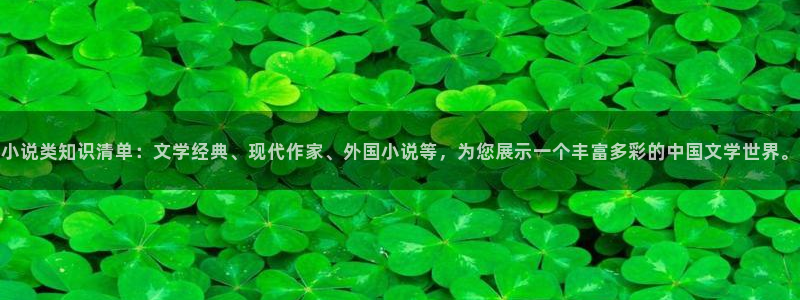 趣笔阁下载：小说类知识清单：文学经典、现代作家、外国小说等，为您展示一个丰富多彩的中国文学世界。
